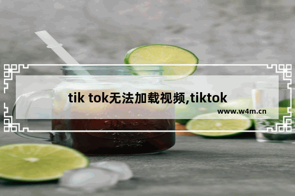 tik tok无法加载视频,tiktok为什么无法加载视频