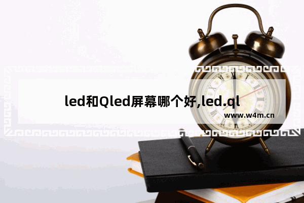 led和Qled屏幕哪个好,led.qled.oled的区别