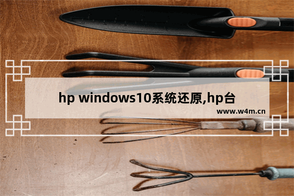 hp windows10系统还原,hp台式机怎么还原系统