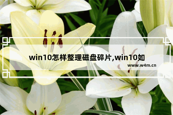 win10怎样整理磁盘碎片,win10如何磁盘碎片整理