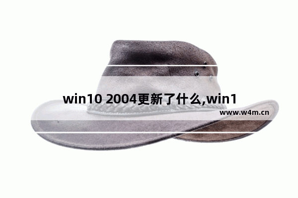 win10 2004更新了什么,win10更新到2004