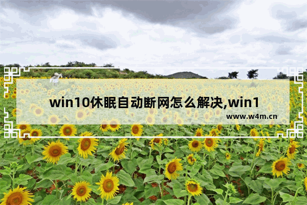 win10休眠自动断网怎么解决,win10怎么设置锁屏不断网