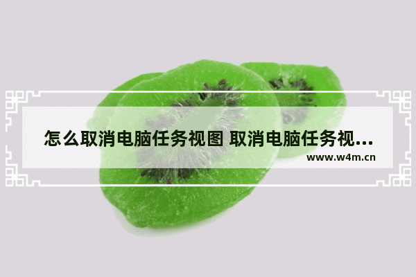 怎么取消电脑任务视图 取消电脑任务视图方法