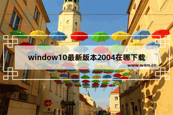 window10最新版本2004在哪下载,win10最新版本2004