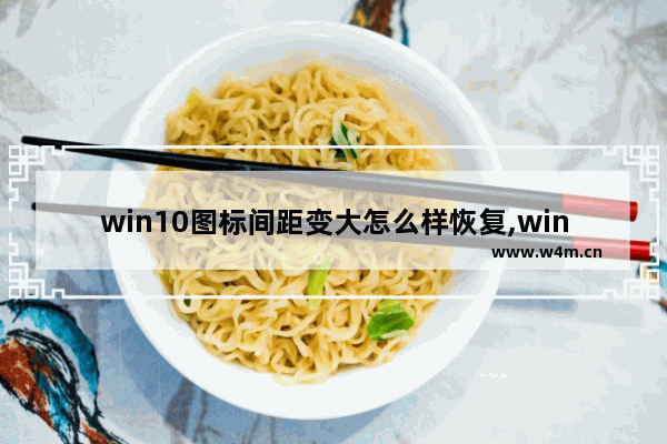 win10图标间距变大怎么样恢复,window10图标间距变大