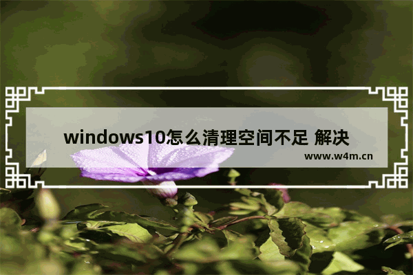 windows10怎么清理空间不足 解决Windows10空间不足问题