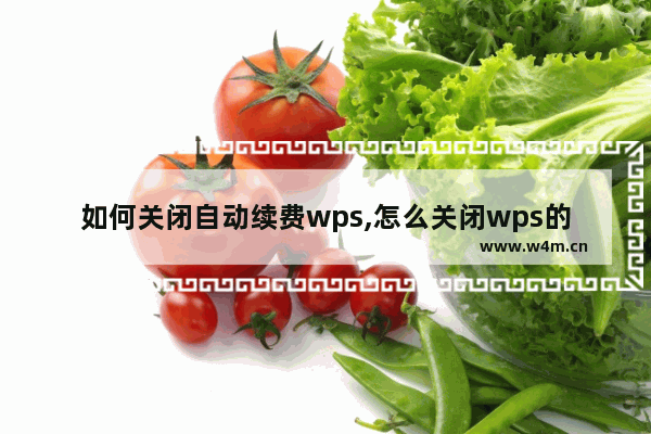 如何关闭自动续费wps,怎么关闭wps的自动续费