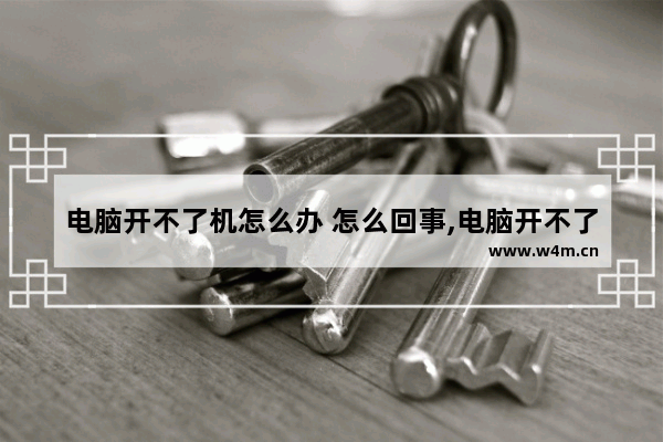 电脑开不了机怎么办 怎么回事,电脑开不了机怎么办简单方法