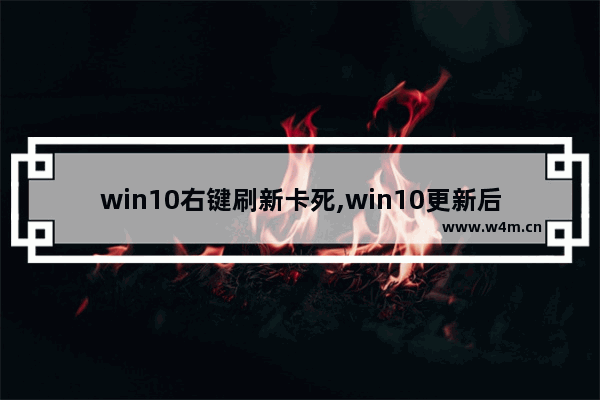 win10右键刷新卡死,win10更新后右键卡死