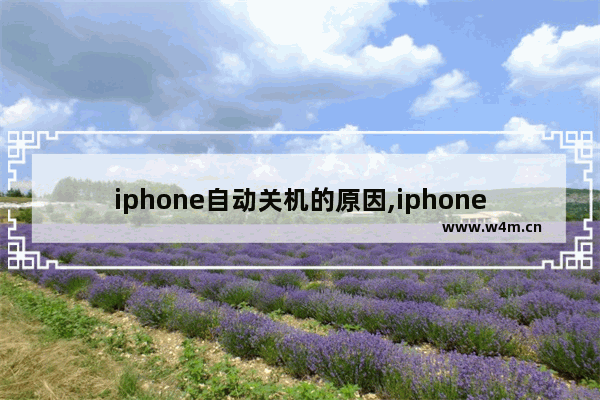 iphone自动关机的原因,iphone出现自动关机是怎么回事-