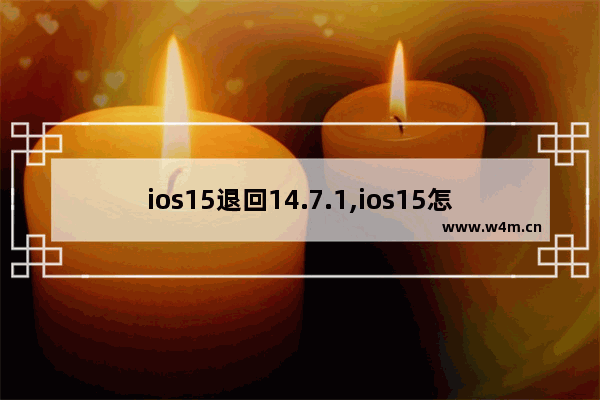 ios15退回14.7.1,ios15怎么退回ios14.7