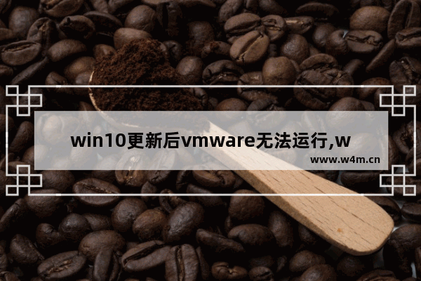 win10更新后vmware无法运行,win10 1909 vmware 不兼容