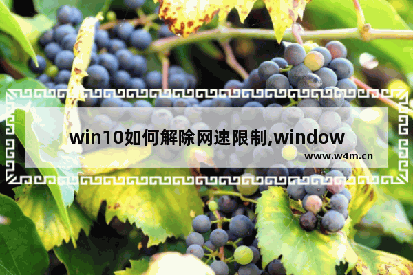 win10如何解除网速限制,windows10如何解除网速限制