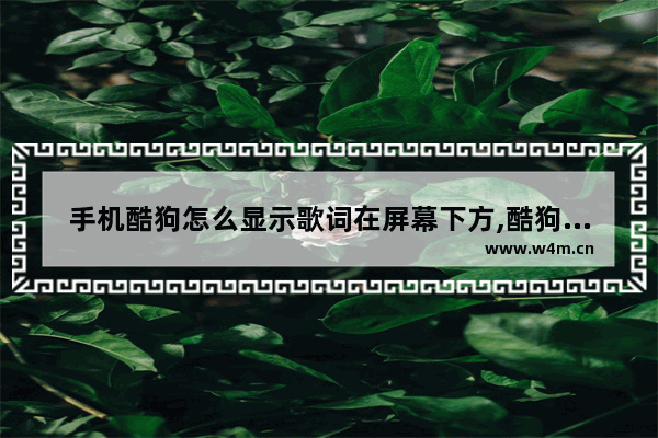 手机酷狗怎么显示歌词在屏幕下方,酷狗的歌词怎么在手机屏幕显示