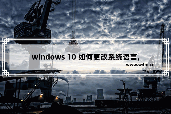 windows 10 如何更改系统语言,更改windows10系统语言