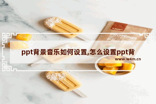 ppt背景音乐如何设置,怎么设置ppt背景音乐