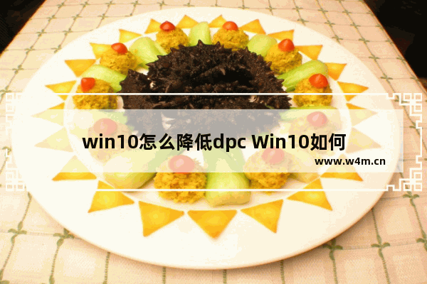 win10怎么降低dpc Win10如何降低DPC？