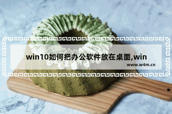 win10如何把办公软件放在桌面,win11自带办公软件吗