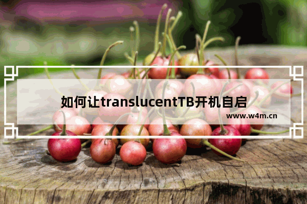 如何让translucentTB开机自启,translucent怎么自启动