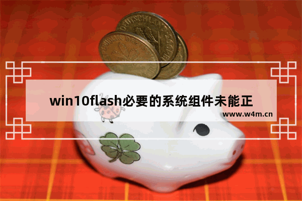 win10flash必要的系统组件未能正常运行,win10flash插件安装后无效