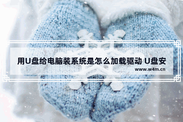 用U盘给电脑装系统是怎么加载驱动 U盘安装系统的驱动加载过程