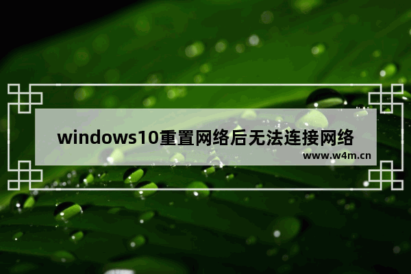 windows10重置网络后无法连接网络,win10无法重置网络