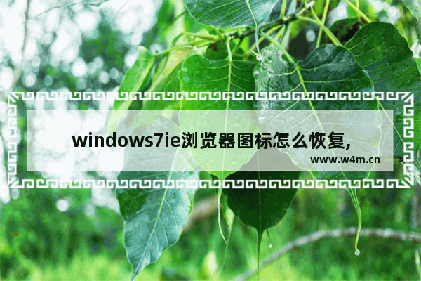 windows7ie浏览器图标怎么恢复,怎样把删除的ie浏览器图标恢复