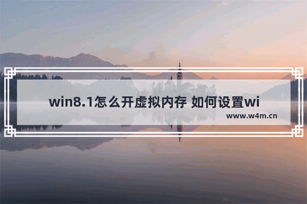 win8.1怎么开虚拟内存 如何设置win8.1虚拟内存