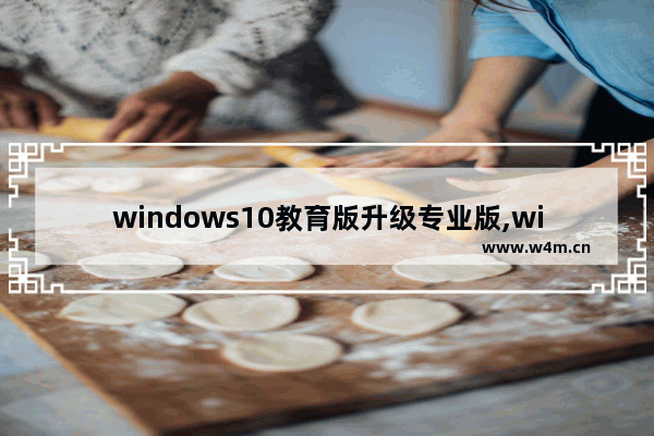 windows10教育版升级专业版,win10教育版怎么升级到专业版