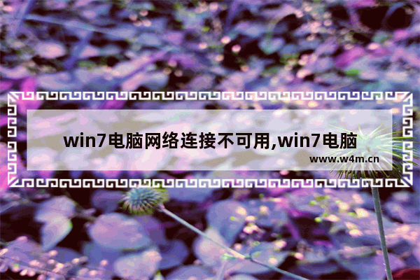 win7电脑网络连接不可用,win7电脑显示网络连接不可用怎么回事