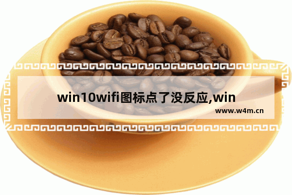 win10wifi图标点了没反应,win11wifi功能消失了