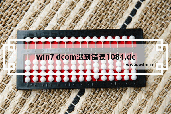 win7 dcom遇到错误1084,dcom遇到错误1068导致蓝屏