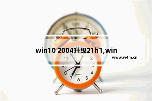 win10 2004升级21h1,win10版本号20H2和2004