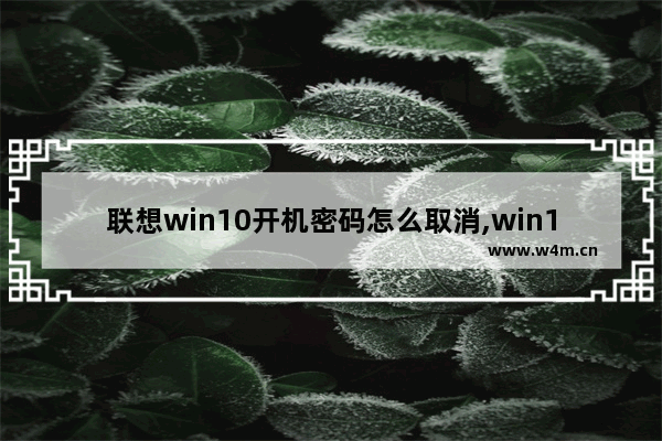 联想win10开机密码怎么取消,win10开机密码怎么取消直接进系统