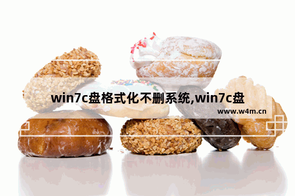 win7c盘格式化不删系统,win7c盘格式化会怎么样