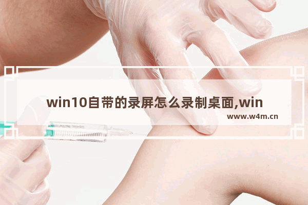 win10自带的录屏怎么录制桌面,windows10录屏录制桌面