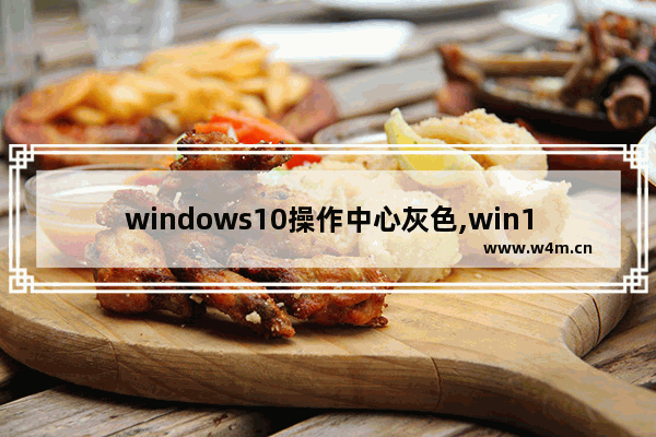 windows10操作中心灰色,win10控制中心灰色