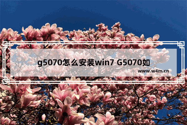 g5070怎么安装win7 G5070如何安装Windows 7