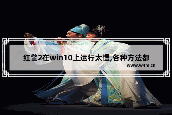 红警2在win10上运行太慢,各种方法都试过了怎么办-,win10玩红警2反应慢