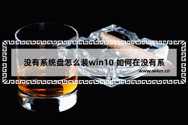 没有系统盘怎么装win10 如何在没有系统盘的情况下安装Win10