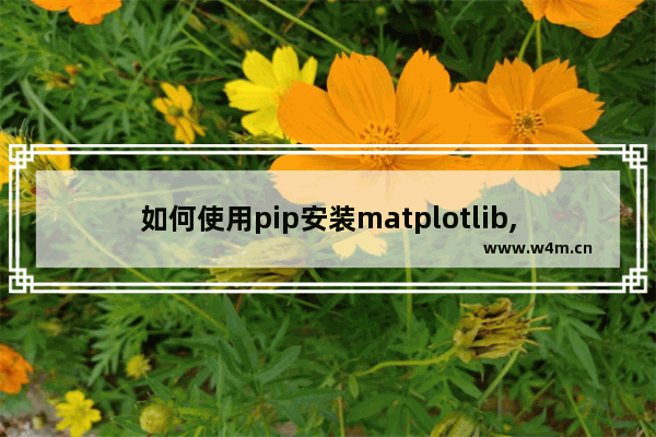 如何使用pip安装matplotlib,怎么安装matplotlib.pyplot