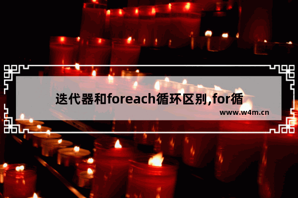 迭代器和foreach循环区别,for循环和迭代器哪个更高效