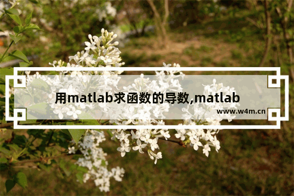 用matlab求函数的导数,matlab中求导数的函数