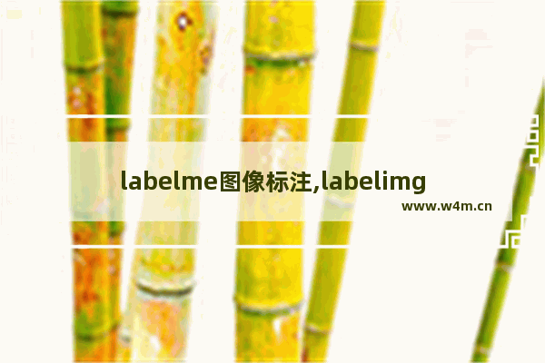 labelme图像标注,labelimg批量标注图片