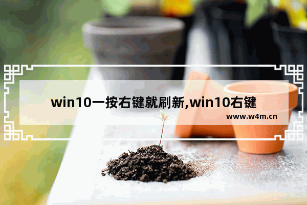 win10一按右键就刷新,win10右键刷新