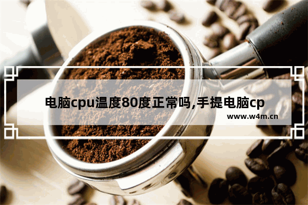 电脑cpu温度80度正常吗,手提电脑cpu温度多少正常