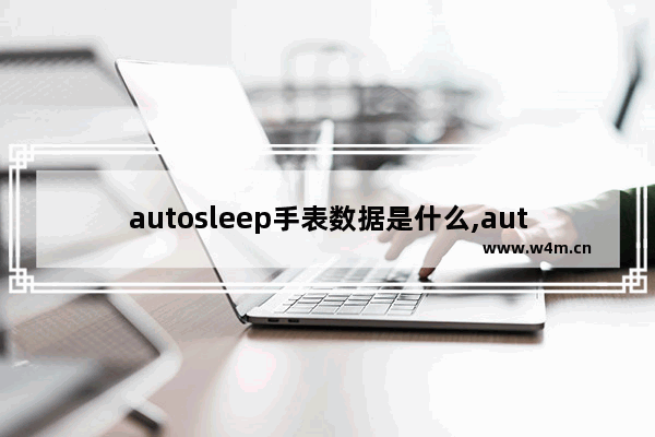 autosleep手表数据是什么,autosleep 没有可用的手表数据