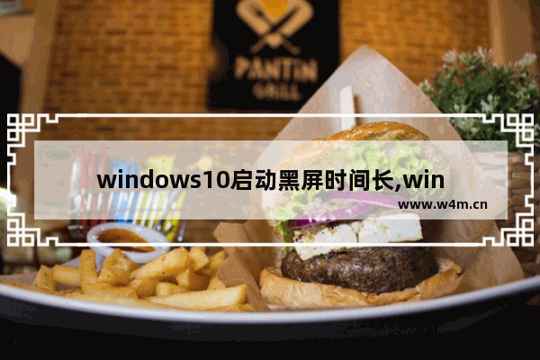 windows10启动黑屏时间长,win10开机黑屏时间长解决办法