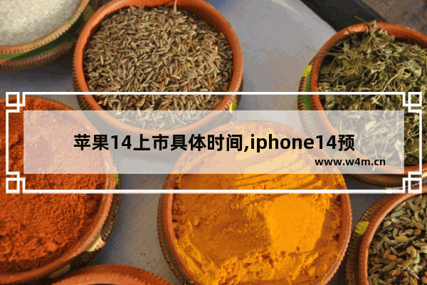 苹果14上市具体时间,iphone14预计什么时候上市