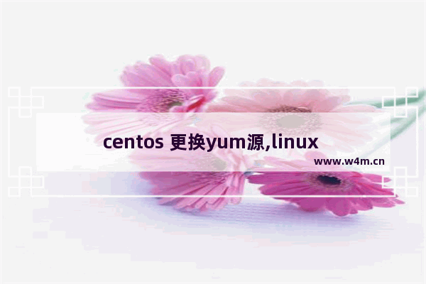 centos 更换yum源,linux centos7安装yum源